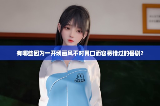 有哪些因为一开场画风不对胃口而容易错过的番剧？