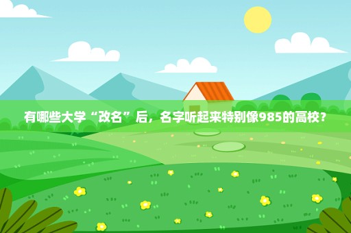 有哪些大学“改名”后，名字听起来特别像985的高校？