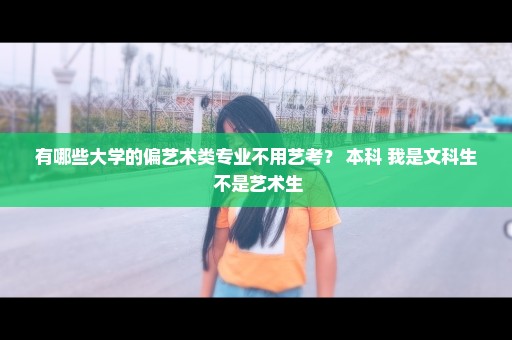 有哪些大学的偏艺术类专业不用艺考？ 本科 我是文科生 不是艺术生