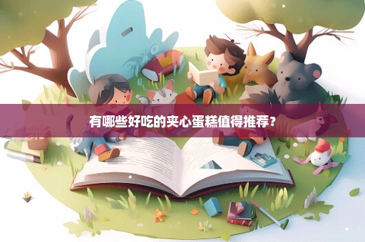 有哪些好吃的夹心蛋糕值得推荐？