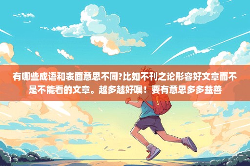 有哪些成语和表面意思不同?比如不刊之论形容好文章而不是不能看的文章。越多越好噢！要有意思多多益善