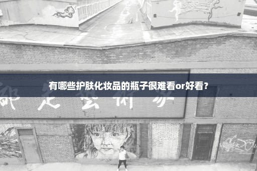 有哪些护肤化妆品的瓶子很难看or好看？