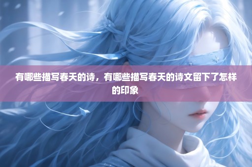 有哪些描写春天的诗，有哪些描写春天的诗文留下了怎样的印象 