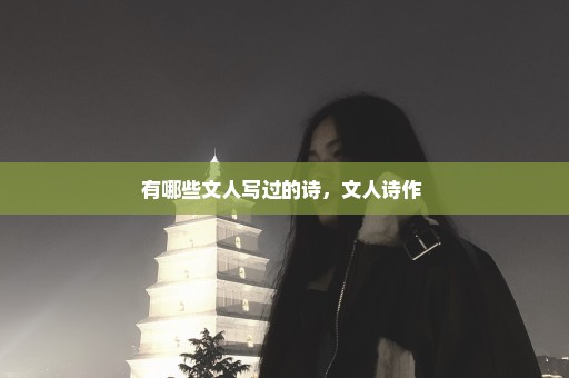 有哪些文人写过的诗，文人诗作 