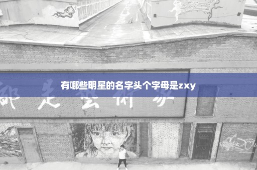 有哪些明星的名字头个字母是zxy
