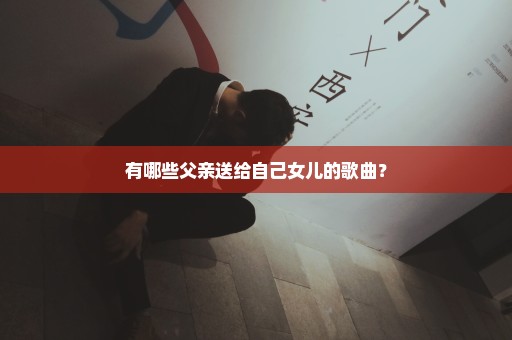 有哪些父亲送给自己女儿的歌曲？