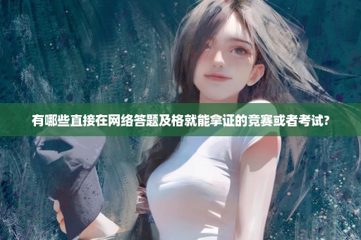 有哪些直接在网络答题及格就能拿证的竞赛或者考试?