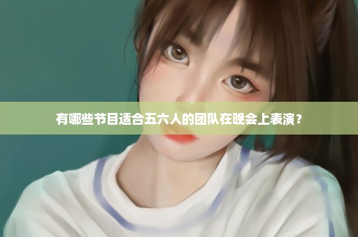 有哪些节目适合五六人的团队在晚会上表演？