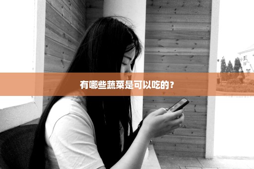 有哪些蔬菜是可以吃的？