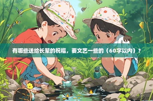 有哪些送给长辈的祝福，要文艺一些的（60字以内）？