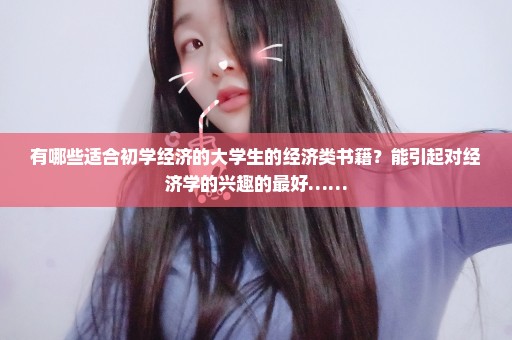 有哪些适合初学经济的大学生的经济类书籍？能引起对经济学的兴趣的最好……