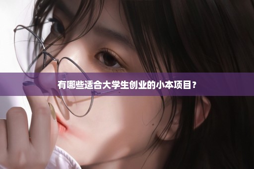有哪些适合大学生创业的小本项目？