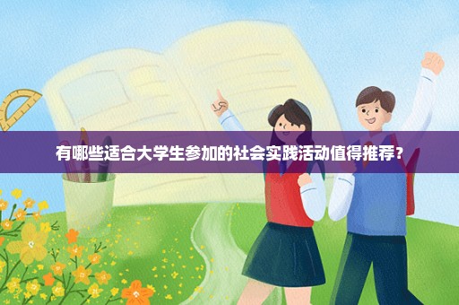 有哪些适合大学生参加的社会实践活动值得推荐？