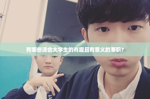 有哪些适合大学生的有趣且有意义的兼职？