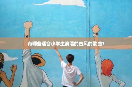 有哪些适合小学生演唱的古风的歌曲？