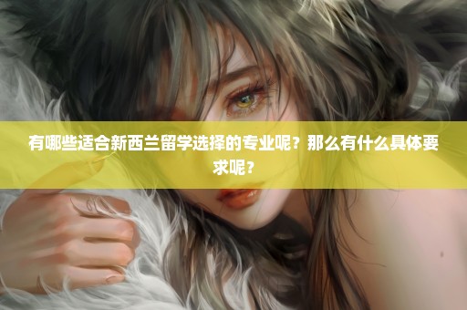 有哪些适合新西兰留学选择的专业呢？那么有什么具体要求呢？