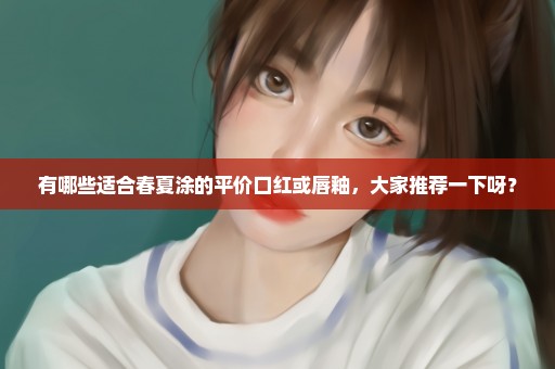 有哪些适合春夏涂的平价口红或唇釉，大家推荐一下呀？