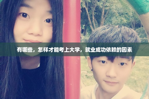 有哪些，怎样才能考上大学，就业成功依赖的因素