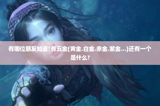 有哪位朋友知道?有五金(黄金.白金.赤金.紫金...)还有一个是什么?