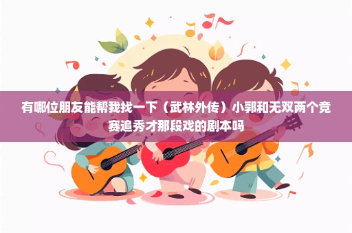 有哪位朋友能帮我找一下（武林外传）小郭和无双两个竞赛追秀才那段戏的剧本吗