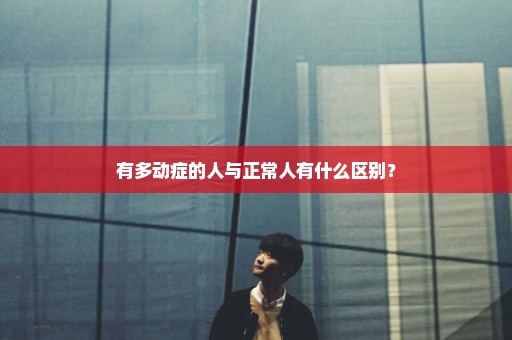有多动症的人与正常人有什么区别？