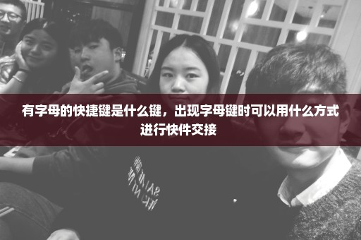 有字母的快捷键是什么键，出现字母键时可以用什么方式进行快件交接 