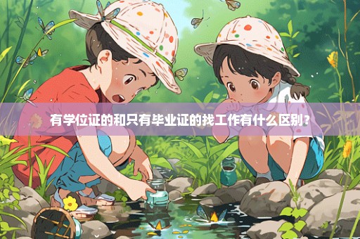 有学位证的和只有毕业证的找工作有什么区别？