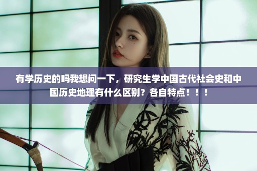 有学历史的吗我想问一下，研究生学中国古代社会史和中国历史地理有什么区别？各自特点！！！