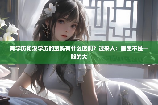 有学历和没学历的宝妈有什么区别？过来人：差距不是一般的大