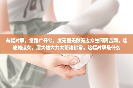 有幅对联，觉路广开兮，度无量无数无边众生同离苦网。迷途知返矣，愿大雄大力大慈诸佛常。这幅对联是什么