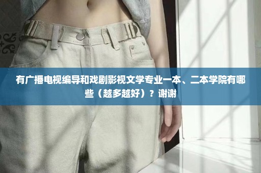有广播电视编导和戏剧影视文学专业一本、二本学院有哪些（越多越好）？谢谢