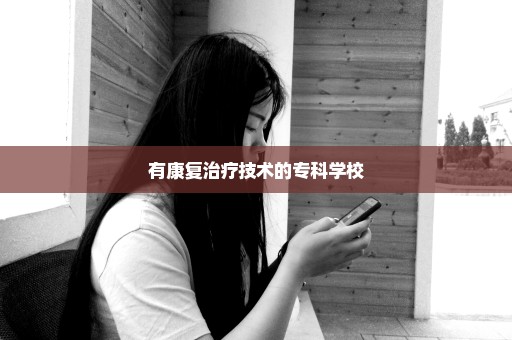 有康复治疗技术的专科学校
