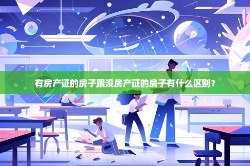 有房产证的房子跟没房产证的房子有什么区别？