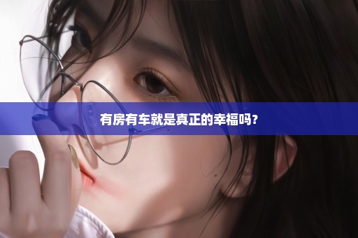 有房有车就是真正的幸福吗？