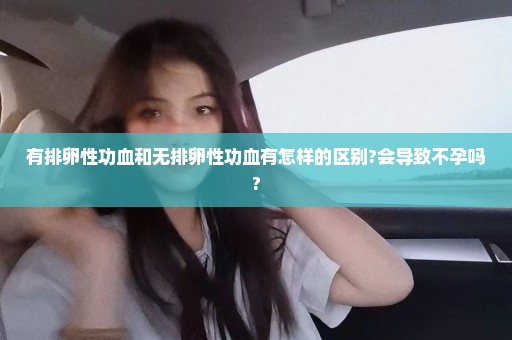有排卵性功血和无排卵性功血有怎样的区别?会导致不孕吗?