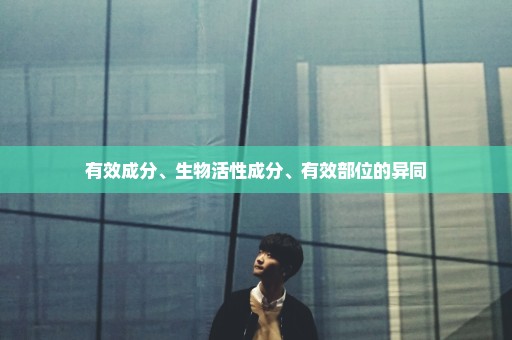 有效成分、生物活性成分、有效部位的异同