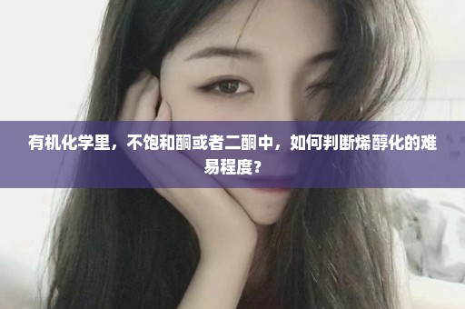 有机化学里，不饱和酮或者二酮中，如何判断烯醇化的难易程度？
