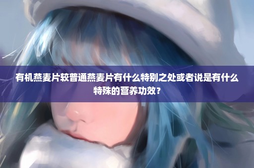 有机燕麦片较普通燕麦片有什么特别之处或者说是有什么特殊的营养功效？
