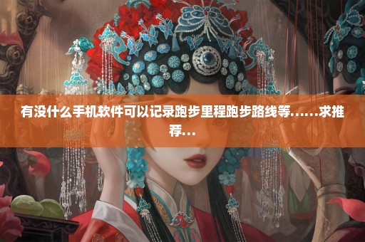 有没什么手机软件可以记录跑步里程跑步路线等……求推荐…