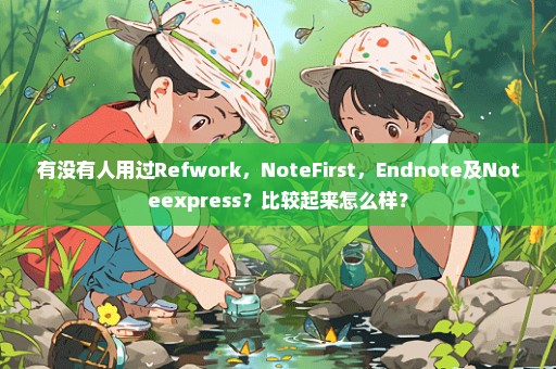 有没有人用过Refwork，NoteFirst，Endnote及Noteexpress？比较起来怎么样？
