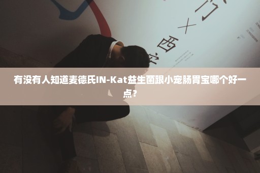 有没有人知道麦德氏IN-Kat益生菌跟小宠肠胃宝哪个好一点？
