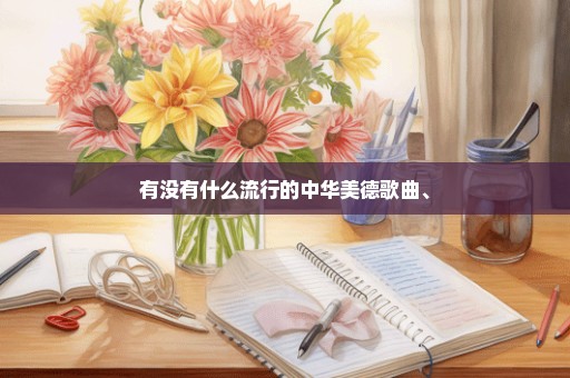 有没有什么流行的中华美德歌曲、
