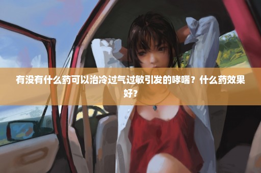 有没有什么药可以治冷过气过敏引发的哮喘？什么药效果好？