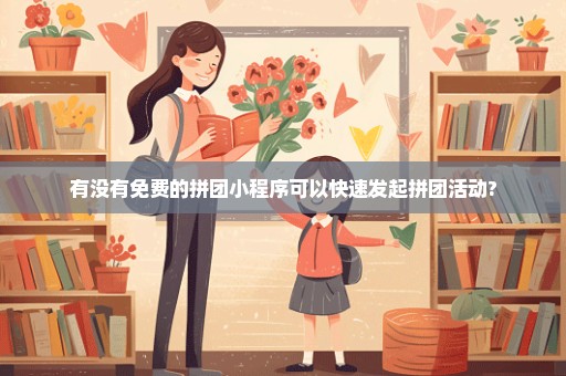 有没有免费的拼团小程序可以快速发起拼团活动?