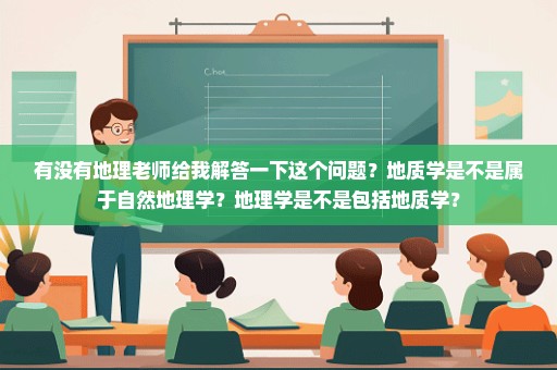 有没有地理老师给我解答一下这个问题？地质学是不是属于自然地理学？地理学是不是包括地质学？