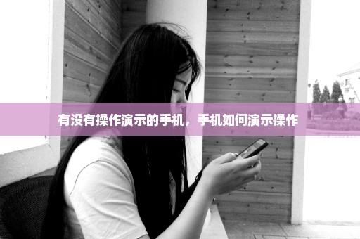 有没有操作演示的手机，手机如何演示操作 
