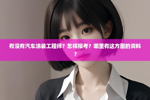 有没有汽车涂装工程师？怎样报考？哪里有这方面的资料？