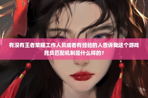 有没有王者荣耀工作人员或者有经验的人告诉我这个游戏胜负匹配机制是什么样的？