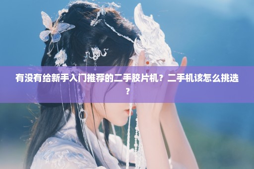 有没有给新手入门推荐的二手胶片机？二手机该怎么挑选？