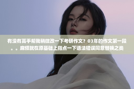 有没有高手帮我稍微改一下考研作文？03年的作文第一段。。麻烦就在原基础上指点一下语法错误同意替换之类